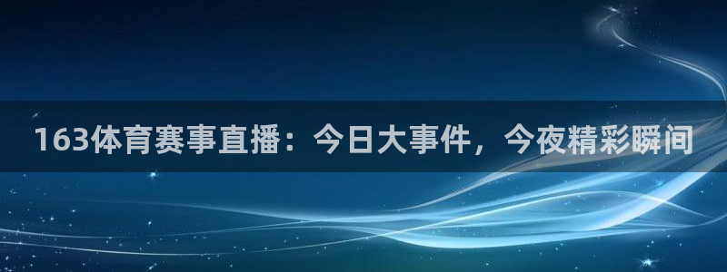 163体育赛事直播：今日大事件，今夜精彩瞬间
